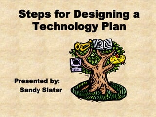Steps for Designing a
Technology Plan
Presented by:
Sandy Slater
 