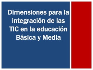 Dimensiones para la
integración de las
TIC en la educación
Básica y Media
 