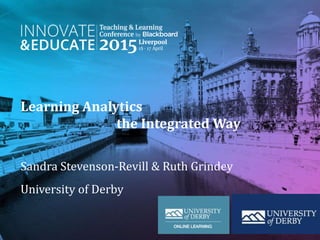 Learning Analytics
the Integrated Way
Sandra Stevenson-Revill & Ruth Grindey
University of Derby
 