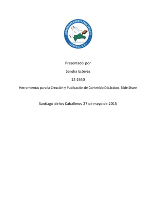 Presentado por
Sandra Estévez
12-2650
Herramientas para la Creación y Publicación de Contenido Didácticos-Slide Share
Santiago de los Caballeros 27 de mayo de 2015
 