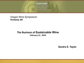 Sandra E. Taylor
Oregon Wine Symposium
Portland, OR
The Business of Sustainable Wine
February 12, 2019
 