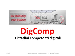 DigComp
Cittadini competenti digitali
19/4/18 Sandra	
  Troia sandra.troia@istruzione.it I.C.	
  "V.	
  Alfieri"	
  Taranto
 