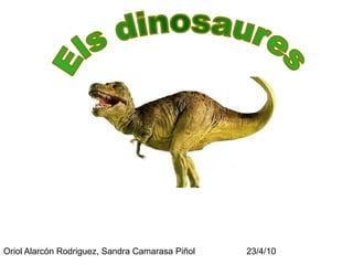 Els dinosaures Oriol Alarcón Rodriguez, Sandra Camarasa Piñol                     23/4/10 