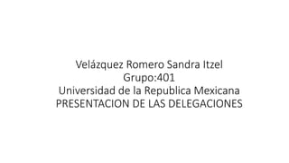 Velázquez Romero Sandra Itzel
Grupo:401
Universidad de la Republica Mexicana
PRESENTACION DE LAS DELEGACIONES
 