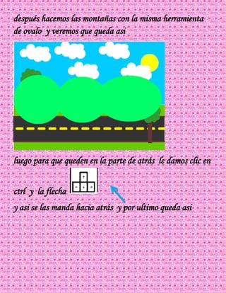 después hacemos las montañas con la misma herramienta
de ovalo y veremos que queda asi
luego para que queden en la parte de atrás le damos clic en
ctrl y la flecha
y asi se las manda hacia atrás y por ultimo queda asi
 