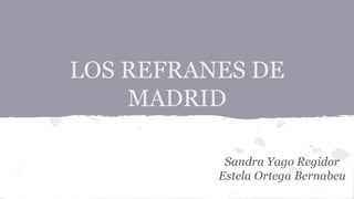 LOS REFRANES DE
MADRID
Sandra Yago Regidor
Estela Ortega Bernabeu
 