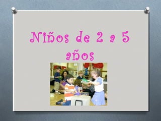 Niños de 2 a 5
    años
 