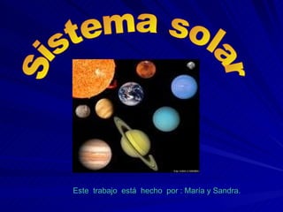 Este  trabajo  está  hecho  por : María y Sandra. Sistema solar 