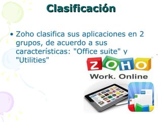 Clasificación

• Zoho clasifica sus aplicaciones en 2
  grupos, de acuerdo a sus
  características: "Office suite" y
  "Utilities"
 
