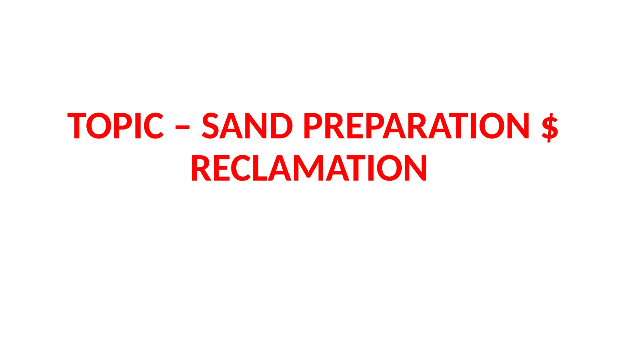 TOPIC – SAND PREPARATION $
RECLAMATION
 