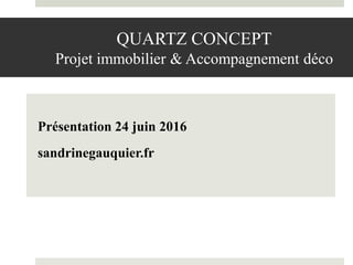 QUARTZ CONCEPT
Projet immobilier & Accompagnement déco
Présentation 24 juin 2016
sandrinegauquier.fr
 
