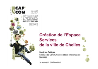 Création de l’Espace
Services
de la ville de Chelles
Sandrine Petitgas
Chargée de Communication et des relations avec
la presse
 