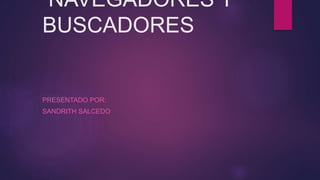 NAVEGADORES Y
BUSCADORES
PRESENTADO POR:
SANDRITH SALCEDO
 