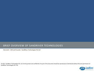©	
  2012.	
  SandRiver	
  Technologies	
  Pvt.	
  Ltd.	
  Strictly	
  private	
  and	
  conﬁden=al.	
  No	
  part	
  of	
  this	
  document	
  should	
  be	
  reproduced	
  or	
  distributed	
  without	
  the	
  prior	
  permission	
  of	
  
SandRiver	
  Technologies	
  Pvt.	
  Ltd.	
  
BRIEF	
  OVERVIEW	
  OF	
  SANDRIVER	
  TECHNOLOGIES	
  
Atul	
  Joshi	
  –	
  CEO	
  and	
  Founder	
  –SandRiver	
  Technologies	
  Pvt	
  Ltd	
  
 