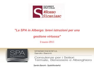 Sandro Baronti - SpaIsWonderful
"La SPA in Albergo: brevi istruzioni per una
gestione virtuosa"
2 marzo 2015
 