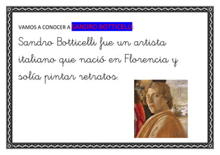 VAMOS A CONOCER A SANDRO BOTTICELLI:
Sandro Botticelli fue un artista
italiano que nació en Florencia y
solía pintar retratos.
 
