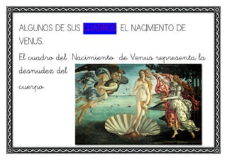 ALGUNOS DE SUS CUADROS: EL NACIMIENTO DE
VENUS.
El cuadro del Nacimiento de Venus representa la
desnudez del
cuerpo.
 