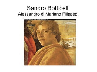 Sandro Botticelli
Alessandro di Mariano Filippepi
 