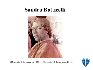 Sandro Botticelli
(Florencia, 1 de marzo de 14451 – Florencia, 17 de mayo de 1510)
 