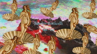Sandro Botticelli
1445 – 1510
 