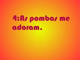 4:As pombas me
adoram.
 