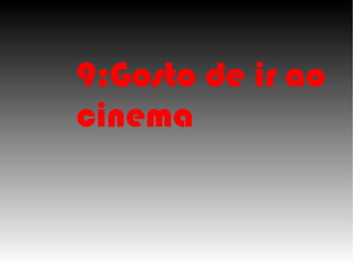 9:Gosto de ir ao
cinema
 