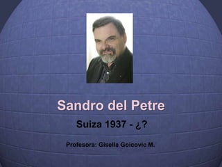 Sandro del Petre
Suiza 1937 - ¿?
Profesora: Giselle Goicovic M.
 