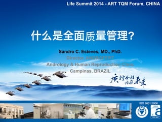 ANDROLOGY AND HUMAN REPRODUCTION CLINIC - REFERRAL CENTER FOR MALE REPRODUCTION
SC ESTEVES,
2014 FEBRUARY
什么是全面质量管理?
Life Summit 2014 - ART TQM Forum, CHINA
Sandro C. Esteves, MD., PhD.
Director, ANDROFERT
Andrology & Human Reproduction Clinic
Campinas, BRAZIL
 