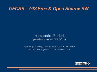 GFOSS – GIS Free & Open Source SW
Alessandro Furieri
(presidente ass.ne GFOSS.it)
BarCamp Sharing Data & Statistical Knowledge
Roma „La Sapienza“ 20 Ottobre 2010
 