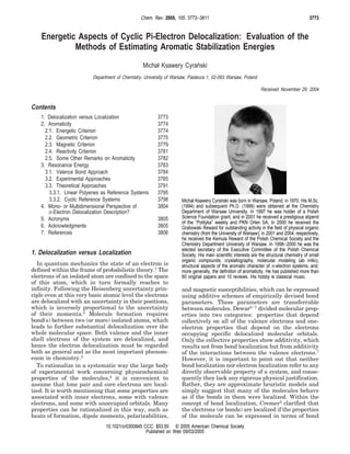 Chem. Rev. 2005, 105, 3773−3811                                                           3773


    Energetic Aspects of Cyclic Pi-Electron Delocalization: Evaluation of the
             Methods of Estimating Aromatic Stabilization Energies
                                                 Michał Ksawery Cyranski
                                                                    ´
                         Department of Chemistry, University of Warsaw, Pasteura 1, 02-093 Warsaw, Poland

                                                                                                               Received November 29, 2004


Contents
   1. Delocalization versus Localization                3773
   2. Aromaticity                                       3774
     2.1. Energetic Criterion                           3774
     2.2. Geometric Criterion                           3775
     2.3. Magnetic Criterion                            3779
     2.4. Reactivity Criterion                          3781
     2.5. Some Other Remarks on Aromaticity             3782
   3. Resonance Energy                                  3783
     3.1. Valence Bond Approach                         3784
     3.2. Experimental Approaches                       3785
     3.3. Theoretical Approaches                        3791
       3.3.1. Linear Polyenes as Reference Systems      3795
       3.3.2. Cyclic Reference Systems                  3798        Michał Ksawery Cyranski was born in Warsaw, Poland, in 1970. His M.Sc.
                                                                                          ´
   4. Mono- or Multidimensional Perspective of          3804        (1994) and subsequent Ph.D. (1999) were obtained at the Chemistry
      π-Electron Delocalization Description?                        Department of Warsaw University. In 1997 he was holder of a Polish
   5. Acronyms                                          3805        Science Foundation grant, and in 2001 he received a prestigious stipend
                                                                    of the “Polityka” weekly and PKN Orlen SA. In 2000 he received the
   6. Acknowledgments                                   3805        Grabowski Reward for outstanding activity in the field of physical organic
   7. References                                        3806        chemistry (from the University of Warsaw); in 2001 and 2004, respectively,
                                                                    he received the Kemula Reward of the Polish Chemical Society and the
                                                                    Chemistry Department University of Warsaw. In 1998−2000 he was the
                                                                    elected secretary of the Executive Committee of the Polish Chemical
1. Delocalization versus Localization                               Society. His main scientific interests are the structural chemistry of small
                                                                    organic compounds, crystallography, molecular modeling (ab initio),
  In quantum mechanics the state of an electron is                  structural aspects of the aromatic character of π-electron systems, and,
defined within the frame of probabilistic theory.1 The              more generally, the definition of aromaticity. He has published more than
electrons of an isolated atom are confined to the space             60 original papers and 10 reviews. His hobby is classical music.
of this atom, which in turn formally reaches to
infinity. Following the Heisenberg uncertainty prin-                and magnetic susceptibilities, which can be expressed
ciple even at this very basic atomic level the electrons            using additive schemes of empirically devised bond
are delocalized with an uncertainty in their positions,             parameters. These parameters are transferrable
which is inversely proportional to the uncertainty                  between molecules. Dewar5-7 divided molecular prop-
of their momenta.2 Molecule formation requires                      erties into two categories: properties that depend
bond(s) between two (or more) isolated atoms, which                 collectively on all of the valence electrons and one-
leads to further substantial delocalization over the                electron properties that depend on the electrons
whole molecular space. Both valence and the inner                   occupying specific delocalized molecular orbitals.
shell electrons of the system are delocalized, and                  Only the collective properties show additivity, which
hence the electron delocalization must be regarded                  results not from bond localization but from additivity
both as general and as the most important phenom-                   of the interactions between the valence electrons.7
enon in chemistry.3                                                 However, it is important to point out that neither
  To rationalize in a systematic way the large body                 bond localization nor electron localization refer to any
of experimental work concerning physicochemical                     directly observable property of a system, and conse-
properties of the molecules,4 it is convenient to                   quently they lack any rigorous physical justification.
assume that lone pair and core electrons are local-                 Rather, they are approximate heuristic models and
ized. It is worth mentioning that some properties are               simply suggest that many of the molecules behave
associated with inner electrons, some with valence                  as if the bonds in them were localized. Within the
electrons, and some with unoccupied orbitals. Many                  concept of bond localization, Cremer3 clarified that
properties can be rationalized in this way, such as                 the electrons (or bonds) are localized if the properties
heats of formation, dipole moments, polarizabilities,               of the molecule can be expressed in terms of bond
                               10.1021/cr0300845 CCC: $53.50 © 2005 American Chemical Society
                                                  Published on Web 09/03/2005