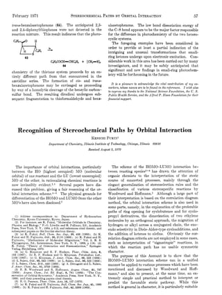 February 1971                                  STEREOCHEMICAL BY ORBITAL
                                                          PATHS         INTERACTION                                                          57

trans-benzalacetophenone (64). The anticipated 2,3-                         alacetophenone. The low bond dissociation energy of
and 2,4-diphenylthiophenes were not detected in the                         the C-S bond appears to be the major factor responsible
reaction mixture. This result indicates that the photo-                     for the difference in photochemistry of the two hetero-
                                                                            cyclic systems.


      p~-
      cs
       ~
                  H
 CBHSyO           I                                                            The foregoing examples have been considered in
                             hu                                             order to provide at least a partial indication of the
                                                                            intriguing and unusual transformations that small-
          63                                                                ring ketones undergo upon electronic excitation. Con-
                                  C$I,COCH=CHC&,        +   [CHp=S]x        siderable work in this area has been carried out by many
                                         64                                 investigators, and it may be safely anticipated that
                                                                            significant and new findings in small-ring photochem-
chemistry of the thietane system proceeds by an en-
                                                                            istry will be forthcoming in the future.
tirely different path from that encountered in the
azetidine series. The formation of cis- and trans-
                                                                               It i s a pleasure to acknowledge the vital contribution of my co-
benzalacetophenone may be envisaged as proceeding
                                                                            workers, whose names are to be found in the references. I wish also
by way of a homolytic cleavage of the benzylic carbon-                      to express m y thanks to the National Science Foundation, the U . S .
sulfur bond. The resulting diradical undergoes sub-                         Public Health Service, and the Alfred P. Sloan Foundation for their
sequent fragmentation to thioformaldehyde and benz-                         financial support.




     Recognition of Stereochemical Paths by Orbital Interaction
                                                                KENICHI
                                                                      FUKUI’
                             Department of Chemistry, Illinois Institute of Technology, Chicago, Illinois 60616
                                                             Received August S, 1970




  The importance of orbital interactions, particularly                         The scheme of the HORIO-LUMO interaction be-
between the HO (highest occupied) &;IO (molecular                           tween reacting species2-* has drawn the attention of
orbital) of one reactant and the LU (lowest unoccupied)                     organic chemists to the interpretation of the steric
110 of the other, in rationalizing chemical reactions is                    course of concerted processes, mainly through the
now invincibly e ~ i d e n t . ~Several papers have dis-
                                  ,~                                        elegant generalization of stereoselection rules and the
cussed this problem, giving a fair reasoning of the or-                     classification of various stereospecific reactions by
bital interaction ~ c h e m e . ~ The physical grounds for
                                  -~                                        Woodward and H ~ f f m a n n . ~Although a large part of
differentiation of the HOMO and LUMO from the other                         their interpretation is based on the correlation diagram
MO’s have also been disclosed.’                                             method, the orbital interaction scheme is also used in
                                                                            some parts, namely, in the explanation of the preferable
                                                                            paths of ring opening for cyclobutenes and for cyclo-
    (1) Address correspondence to: Department of Hydrocarbon                propyl derivatives, the dimerization of two ethylene
Chemistry, Kyoto University, Kyoto, Japan.                                  molecules by an orthogonal approach, the migration of
    (2) For instance, see K. Fukui, “Molecular Orbitals in Chemistry,
Physics, and Biology,” P.-0. Lowdin and B. Pullman, Ed., Academic           hydrogen or alkyl across a conjugated chain, the exo-
Press, New York, N . Y., 1964, p 513, and references cited therein, and     endo selectivity in Diels-Alder-type cycloadditions, and
subsequent papers on the frontier electron theory.
    (3). (a) K. Fukui, Bull. Chem. SOC.  Jap., 39, 498 (1966); (b) K.       the addition of ketenes to olefins. Obviously the cor-
Fukui and H. Fujimoto, ibid., 39, 2116 (1966); (c) K. Fukui and H.          relation diagram criteria are not employed in some cases,
Fujimoto, “Mechanisms of Molecular Migrations,” Vol. 2, B. S.
Thyagarajan, Ed., Interscience, New York, N. Y., 1969, p 118; (d)           such as interpretation of “sigmatropic” reactions, in
K. Fukui, “Theory of Orientation and Stereoselection,” Springer-            which the reaction path has no usable symmetric
Verlag, Heidelberg, 1970.
    (4) (a) G. Klopman and R. F. Hudson, Theor. Chim. Acta, 8,              character.
165 (1967); (b) R. F. Hudson and G. Klopman, Tetrahedron Lett.,                The purpose of this Account is to show that the
1103 (1967); (c) G. Klopman, J. Amer. Chem. Soc., 90, 223 (1968);
(d) L. Salem, ibid., 90, 543 (1968); (e) L. Salem, ibid., 90, 553 (1968);   HOMO-LUMO interaction scheme can in a unified
(f) L. Salem, Chem. Brit., 449 (1969) ; (g) A. Devaguet and L. Salem,       manner be applied to various processes which have been
J . Amer. Chem. Soc., 91, 3793 (1969).
    (5) R. B. Woodward and R. Hoffmann, Angew. Chem., 81, 797               mentioned and discussed by Woodward and Hoff-
(1969); Angew. Chem., Int. Ed. EngZ., 8, 781 (1969); “The Con-              m a n r ~ and also to present, at the same time, an ex-
                                                                                      ,~
servation of Orbital Symmetry,” Academic Press, New York, N. y.,
1969; and their preceding papers cited therein.                             tremely simple and practical method to interpret or
    (6) R. G. Pearson, Theor. Chim. Acta, 16, 107 (1970).                   predict the favorable steric pathway. While this
    (7) (a) K . Fukui and H. Fujimoto, BUZZ.Chem. SOC.    Jap., 41, 1989
(1968) ; (b) K. Fukui and H. Fujimoto, ibid., 42, 3399 (1969).              method is general in character, it is particularly suitable