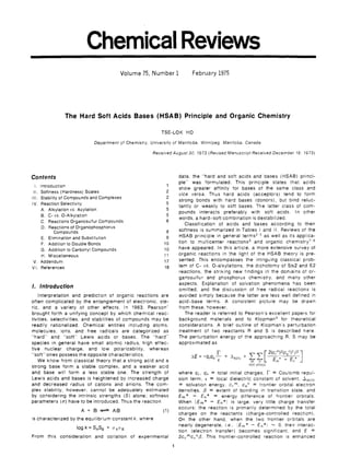 Chemical Reviews
                                       Volume 75, Number 1                February 1975




              The Hard Soft Acids Bases (HSAB) Principle and Organic Chemistry

                                                         TSE-LOK HO

                           Department of Chemistry, University of Manitoba. Winnipeg. Manitoba. Canada

                                                     ReceivedAugust 30. 7973 (RevlsedManuscript Received December 78. 7973)




Contents                                                            data, the quot;hard and soft acids and bases (HSAB) princi-
                                                                    plequot; was formulated. This principle states that acids
 I. Introduction                                           1
                                                                    show greater affinity for bases of the same class and
 II,Softness (Hardness) Scales
                                                                    vice versa. Thus hard acids (acceptors) tend to form
Ill.Stability of Compounds and Complexes
                                                                    strong bonds with hard bases (donors), but bind reluc-
IV. Reaction Selectivity
                                                                    tantly or weakly to soft bases. The latter class of com-
    A . Alkylation vs.'Acylation
                                                                    pounds interacts preferably with soft acids. In other
    6. C- vs. 0-Alkylation
                                                                    words, a hard-soft combination is destabilized.
    C. Reactions Organosulfur Compounds
                                                                       Classification of acids and bases according to their
     D. Reactions of Organophosphorus
           Compounds                                       a        softness is summarized in Tables I and I I . Reviews of the
     E. Elimination and Substitution                       9        HSAB principle in general            as well as its applica-
     F. Addition to Double Bonds                          10        tion to multicenter reactions6 and organic c h e m i ~ t r y ' . ~
    G. Addition to Carbonyl Compounds                     10        have appeared. In this article, a more extensive survey of
     H. Miscellaneous                                     11        organic reactions in the light of the HSAB theory is pre-
V . Addendum                                              17        sented. This encompasses the intriguing classical prob-
VI. References                                            ia        lem of C- vs. 0-alkylations, the dichotomy of S N and E2
                                                                                                                          ~
                                                                    reactions, the striking new findings in the domains of or-
                                                                    ganosulfur and phosphorus chemistry, and many other
                                                                    aspects. Explanation of solvation phenomena has been
1. Introduction                                                     omitted, and the discussion of free radical reactions is
    Interpretation and prediction of organic reactions are          avoided simply because the latter are less well defined in
often complicated by the entanglement of electronic. ste-           acid-base terms. A consistent picture may be drawn
ric, and a variety of other effects. In 1963, Pearson'              from these, however.
brought forth a unifying concept by which chemical reac-               The reader is referred to Pearson's excellent papers for
tivities, selectivities, and stabilities of compounds may be        background materials and to Klopmang for theoretical
readily rationalized. Chemical entities including atoms,            considerations. A brief outline of Klopman's perturbation
molecules, ions, and free radicals are categorized as               treatment of two reactants R and S is described here.
quot;hardquot; and quot;softquot; Lewis acids or bases. The quot;hardquot;                  The perturbation energy of the approaching R, S may be
species in general have small atomic radius, high effec-            approximated as
tive nuclear charge, and low polarizability, whereas
quot;softquot; ones possess the opposite characteristics.                                    r
                                                                             =   -clf%~   +   -ISOlquot;   +
                                                                                                                       E
                                                                                                                       ',   -   E,'
   We know from classical theory that a strong acid and a
                                                                                                           occ unocc
strong base form a stable complex, and a weaker acid
and base will form a less stable one. The strength of               where q r , qs = total initial charges, i = Coulomb repul-
                                                                                                              -
Lewis acids and bases is heightened by increased charge             sion term, t = local dielectric constant of solvent, . I s o l v
and decreased radius of cations and anions. The com-                = solvation energy. c y m ,csn = frontier orbital electron
plex stability, however, cannot be adequately estimated             densities, p = extent of bonding in transition state, and
by considering the intrinsic strengths (S) alone; softness          Em* - En* = energy difference of frontier orbitals.
parameters (a) have to be introduced. Thus the reaction             When [ E m * - E n * / is large, very little charge transfer
                                                                    occurs: the reaction is primarily determined by the total
                      A + :B =+= A:B                      (1)       charges on the reactants (charge-controlled reaction).
is characterized by the equilibrium constant k . where
                   Ogk=S,SB +     O A O ~
                                                                    nearly degenerate, i.e.. (E,*     - €,,*I          -
                                                                    On the other hand, when the two frontier orbitals are
                                                                                                                 0, their interac-
                                                                    tion (electron transfer) becomes significant, and E =
From this consideration and collation of experimental               2crmcSnp. This frontier-controlled reaction is enhanced
                                                                1