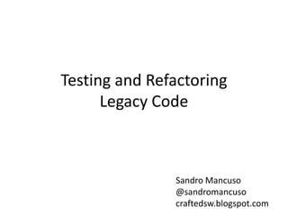 Testing and Refactoring
Legacy Code
Sandro Mancuso
@sandromancuso
craftedsw.blogspot.com
 