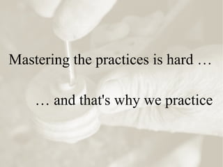 Mastering the practices is hard …
… and that's why we practice
 