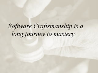 Software Craftsmanship is a
long journey to mastery
 