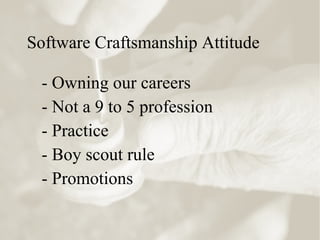 Software Craftsmanship Attitude
- Owning our careers
- Not a 9 to 5 profession
- Practice
- Boy scout rule
- Promotions
 