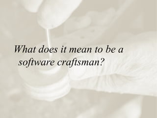 What does it mean to be a
software craftsman?
 