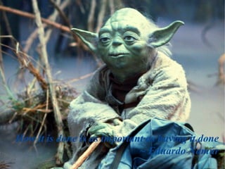 How it is done is as important as having it done
~ Eduardo Namur
 