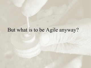 But what is to be Agile anyway?
 
