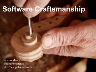Software Craftsmanship
Sandro Mancuso
@sandromancuso
http://leanpub.com/socra
 