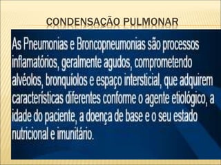 CONDENSAÇÃO PULMONAR
 