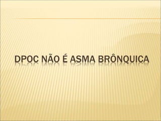DPOC NÃO É ASMA BRÔNQUICA
 