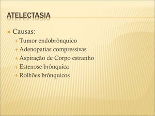 ATELECTASIA
 Causas:
 Tumor endobrônquico
 Adenopatias compressivas
 Aspiração de Corpo estranho
 Estenose brônquica
 Rolhões brônquicos
 