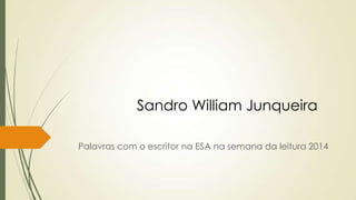 Palavras com o escritor na ESA na semana da leitura 2014
Sandro William Junqueira
 