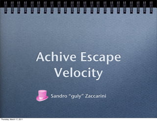Achive Escape
                             Velocity
                             Sandro “guly” Zaccarini



Thursday, March 17, 2011
 