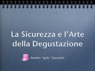 La Sicurezza e l’Arte
della Degustazione
Sandro “guly” Zaccarini
 