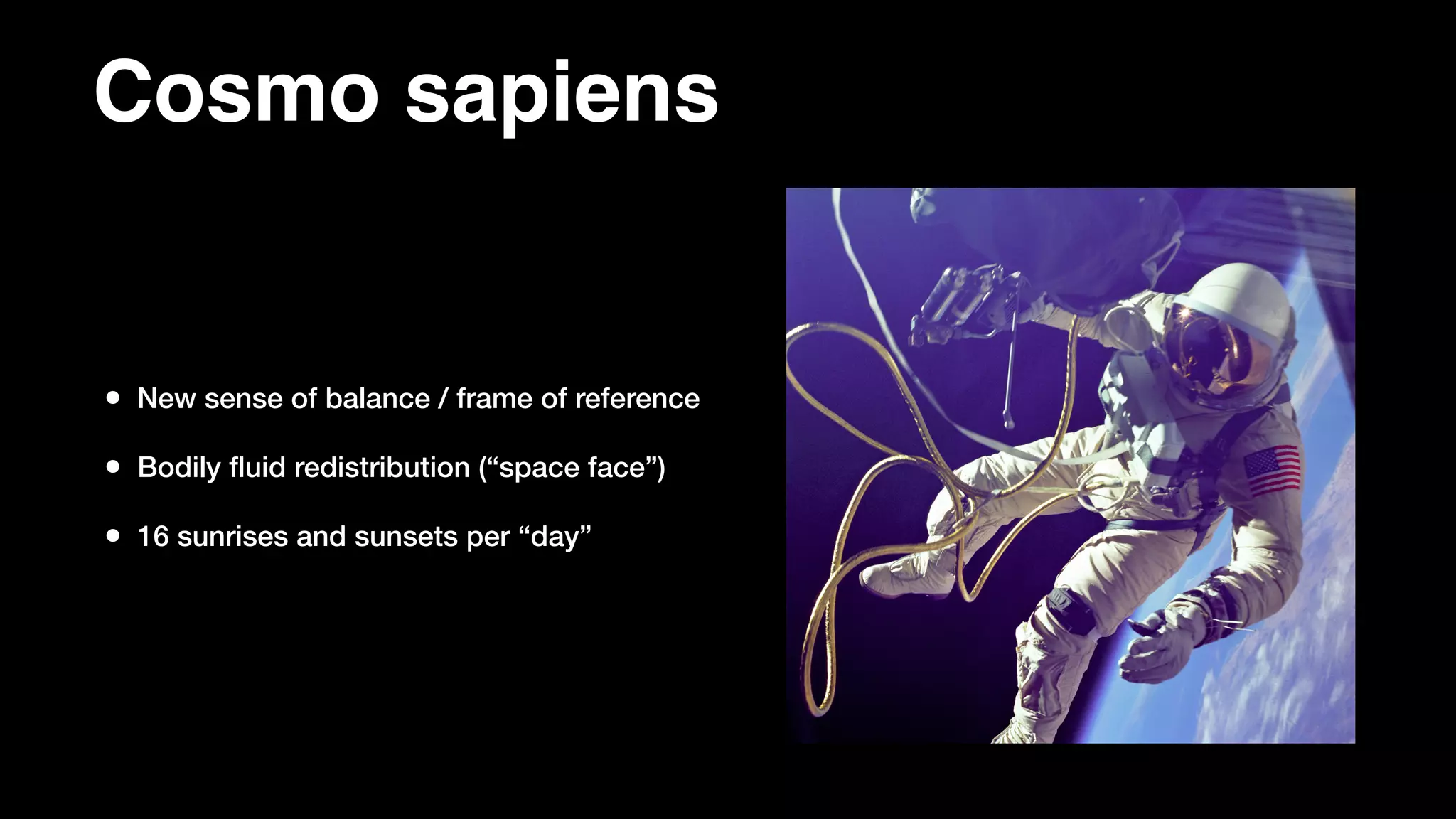 Cosmo sapiens
• New sense of balance / frame of reference
• Bodily ﬂuid redistribution (“space face”)
• 16 sunrises and sunsets per “day”
 