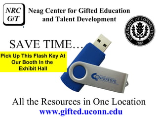Neag Center for Gifted Education
              and Talent Development


   SAVE TIME…
Pick Up This Flash Key At
    Our Booth In the
       Exhibit Hall




    All the Resources in One Location
              www.gifted.uconn.edu
 