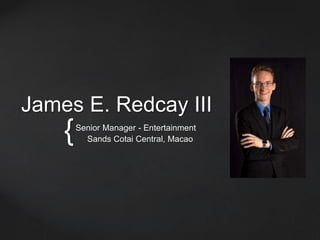 {
James E. Redcay III
Senior Manager - Entertainment
Sands Cotai Central, Macao
 