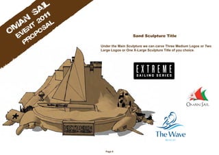 Sand Sculpture Title

Under the Main Sculpture we can carve Three Medium Logos or Two
Large Logos or One X-Large Sculpture Title of you choice.




  Page 8
 